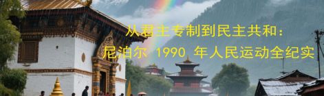 从君主专制到民主共和：尼泊尔 1990 年人民运动全纪实