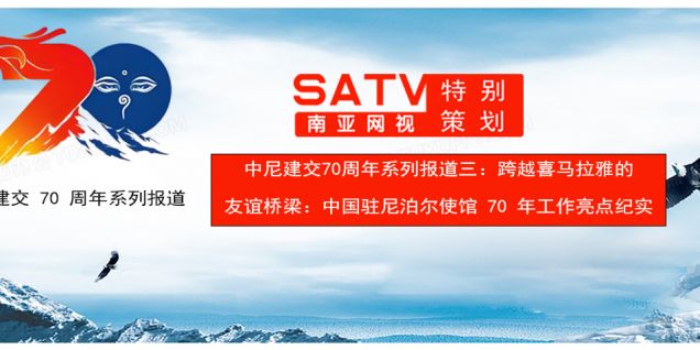  中尼建交70周年系列报道三：跨越喜马拉雅的友谊桥梁  中国驻尼泊尔使馆 70 年工作亮点纪实
